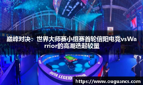 巅峰对决：世界大师赛小组赛首轮信阳电竞vsWarrior的高潮迭起较量