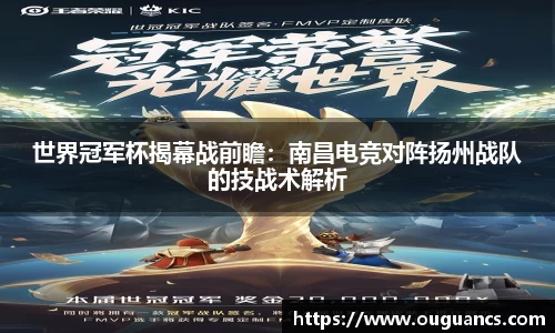 世界冠军杯揭幕战前瞻：南昌电竞对阵扬州战队的技战术解析