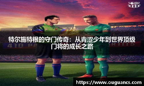 特尔施特根的守门传奇：从青涩少年到世界顶级门将的成长之路