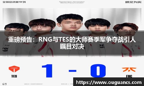 重磅预告：RNG与TES的大师赛季军争夺战引人瞩目对决