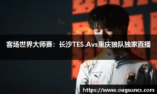 客场世界大师赛：长沙TES.Avs重庆狼队独家直播