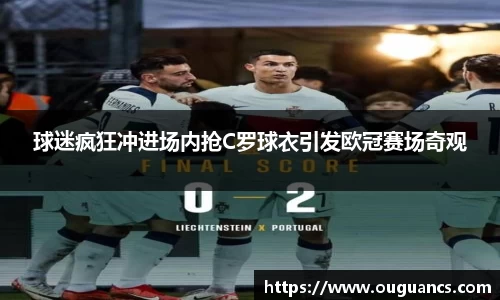 球迷疯狂冲进场内抢C罗球衣引发欧冠赛场奇观