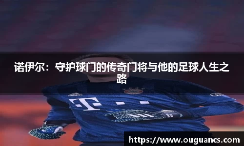 诺伊尔：守护球门的传奇门将与他的足球人生之路