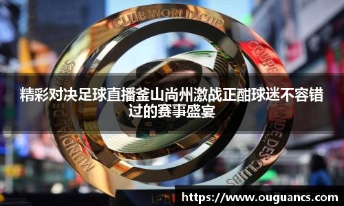 精彩对决足球直播釜山尚州激战正酣球迷不容错过的赛事盛宴