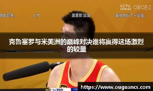 克鲁塞罗与米美洲的巅峰对决谁将赢得这场激烈的较量
