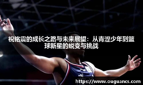 祝铭震的成长之路与未来展望：从青涩少年到篮球新星的蜕变与挑战