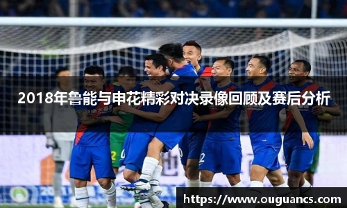 2018年鲁能与申花精彩对决录像回顾及赛后分析
