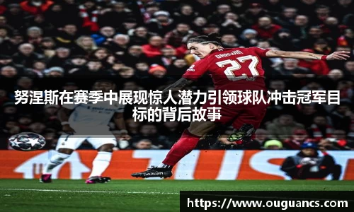 努涅斯在赛季中展现惊人潜力引领球队冲击冠军目标的背后故事